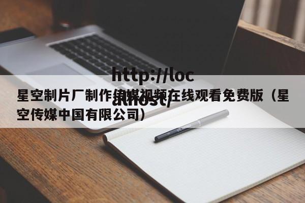 星空制片厂制作传媒视频在线观看免费版(星空传媒中国有限公司)